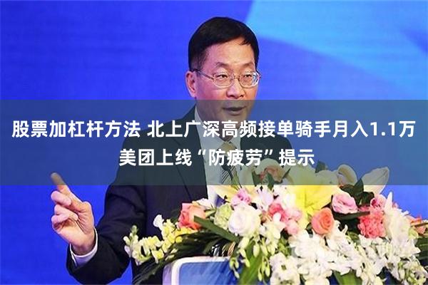 股票加杠杆方法 北上广深高频接单骑手月入1.1万 美团上线“防疲劳”提示