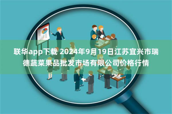 联华app下载 2024年9月19日江苏宜兴市瑞德蔬菜果品批发市场有限公司价格行情