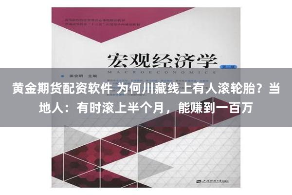 黄金期货配资软件 为何川藏线上有人滚轮胎？当地人：有时滚上半个月，能赚到一百万