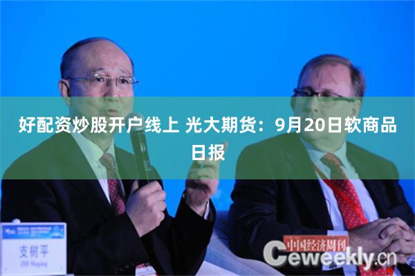好配资炒股开户线上 光大期货：9月20日软商品日报