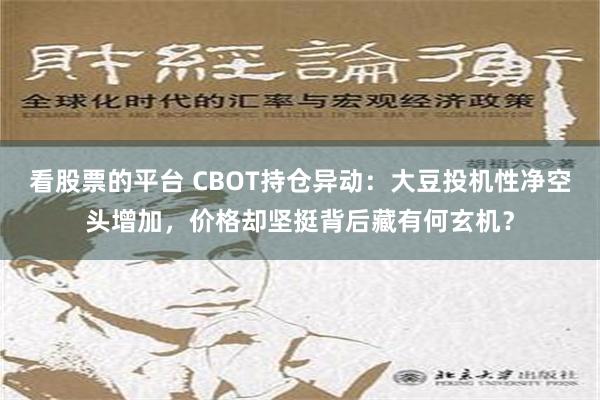 看股票的平台 CBOT持仓异动：大豆投机性净空头增加，价格却坚挺背后藏有何玄机？