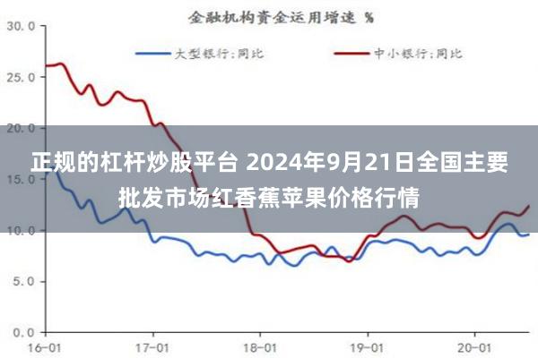 正规的杠杆炒股平台 2024年9月21日全国主要批发市场红香蕉苹果价格行情