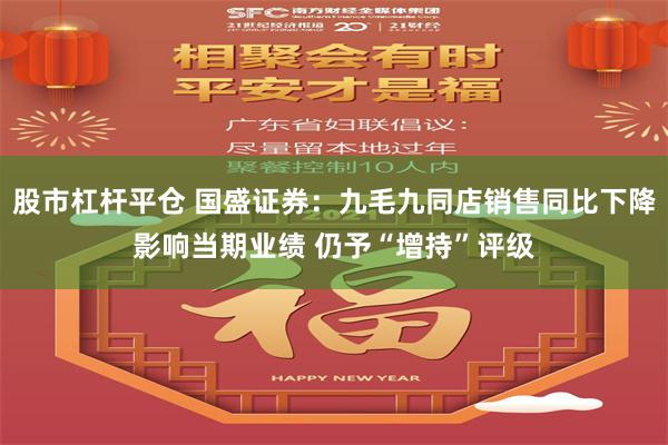 股市杠杆平仓 国盛证券：九毛九同店销售同比下降影响当期业绩 仍予“增持”评级