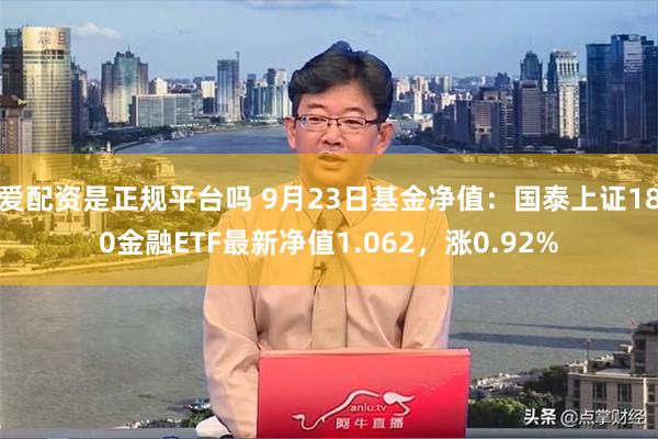 爱配资是正规平台吗 9月23日基金净值：国泰上证180金融ETF最新净值1.062，涨0.92%