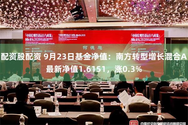 配资股配资 9月23日基金净值：南方转型增长混合A最新净值1.6151，涨0.3%