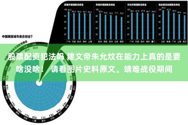 股票配资犯法吗 建文帝朱允炆在能力上真的是要啥没啥！ 请看图片史料原文。靖难战役期间
