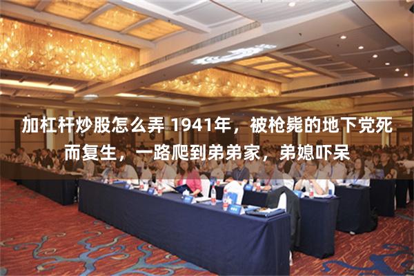 加杠杆炒股怎么弄 1941年，被枪毙的地下党死而复生，一路爬到弟弟家，弟媳吓呆