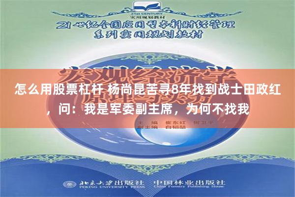 怎么用股票杠杆 杨尚昆苦寻8年找到战士田政红，问：我是军委副主席，为何不找我