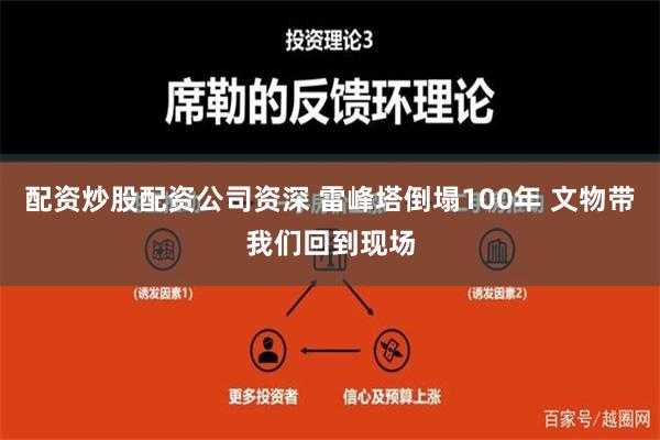 配资炒股配资公司资深 雷峰塔倒塌100年 文物带我们回到现场