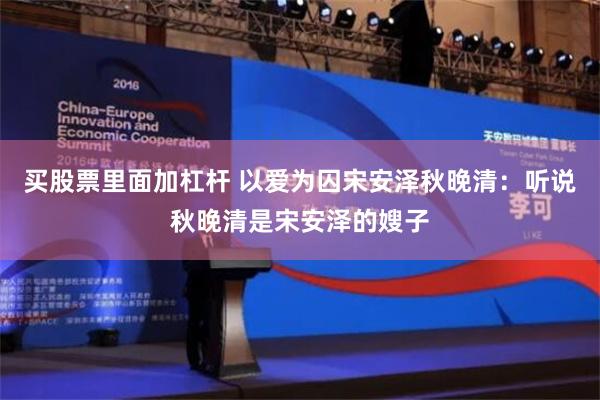 买股票里面加杠杆 以爱为囚宋安泽秋晚清：听说秋晚清是宋安泽的嫂子