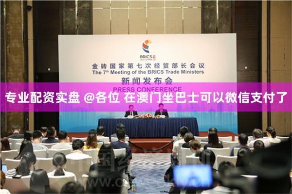 专业配资实盘 @各位 在澳门坐巴士可以微信支付了