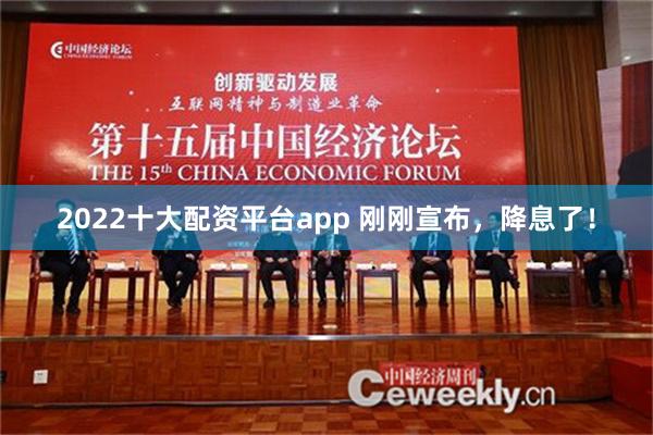 2022十大配资平台app 刚刚宣布，降息了！