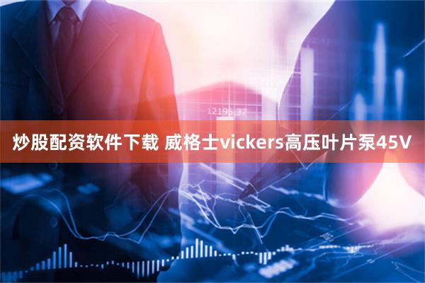 炒股配资软件下载 威格士vickers高压叶片泵45V