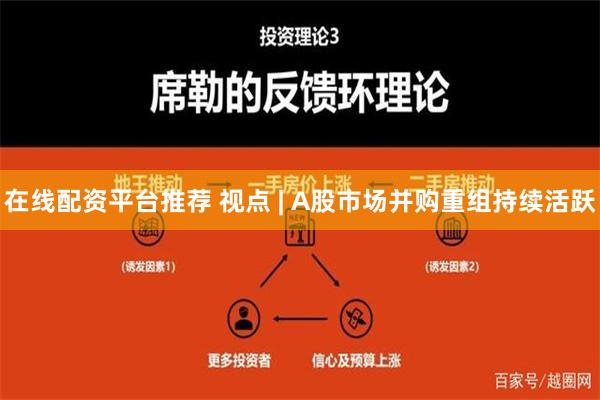 在线配资平台推荐 视点 | A股市场并购重组持续活跃