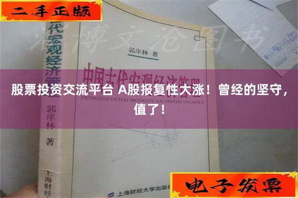 股票投资交流平台 A股报复性大涨！曾经的坚守，值了！