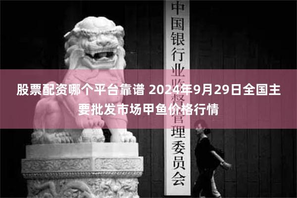 股票配资哪个平台靠谱 2024年9月29日全国主要批发市场甲鱼价格行情
