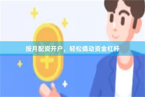 按月配资开户，轻松撬动资金杠杆