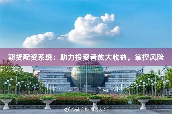 期货配资系统：助力投资者放大收益，掌控风险