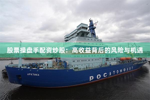 股票操盘手配资炒股：高收益背后的风险与机遇