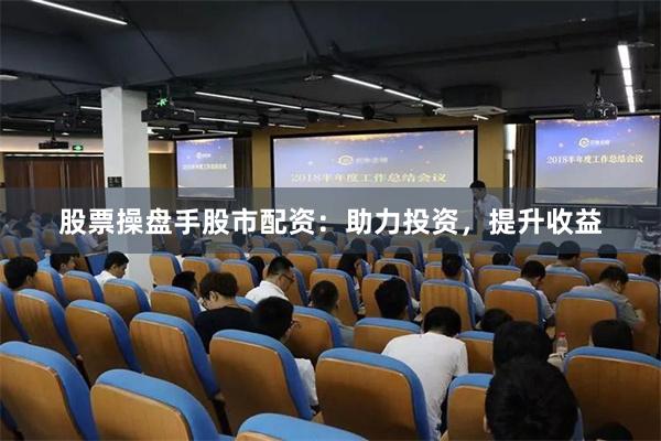股票操盘手股市配资：助力投资，提升收益