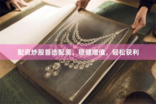 配资炒股首选配资，稳健增值，轻松获利