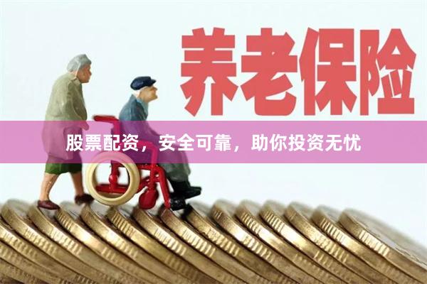 股票配资，安全可靠，助你投资无忧