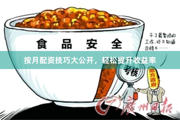 按月配资技巧大公开，轻松提升收益率