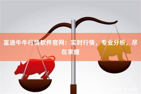 富途牛牛行情软件官网：实时行情，专业分析，尽在掌握