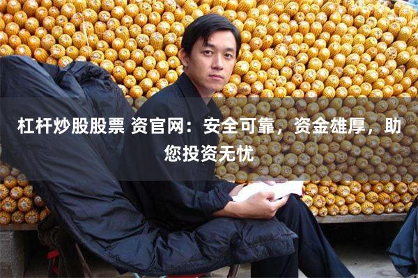 杠杆炒股股票 资官网：安全可靠，资金雄厚，助您投资无忧