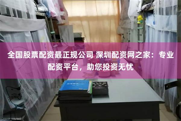 全国股票配资最正规公司 深圳配资网之家：专业配资平台，助您投资无忧