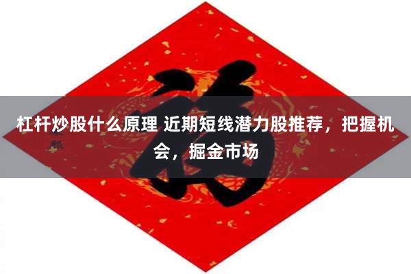 杠杆炒股什么原理 近期短线潜力股推荐，把握机会，掘金市场