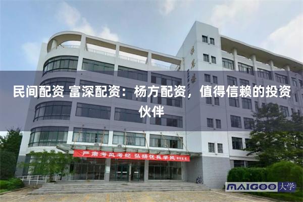 民间配资 富深配资：杨方配资，值得信赖的投资伙伴