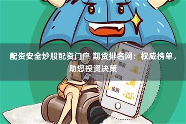 配资安全炒股配资门户 期货排名网：权威榜单，助您投资决策