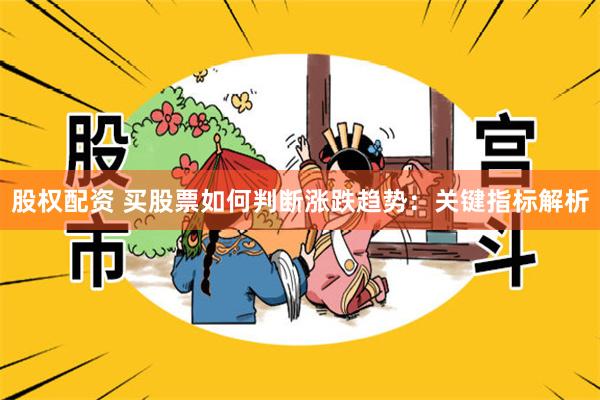 股权配资 买股票如何判断涨跌趋势：关键指标解析