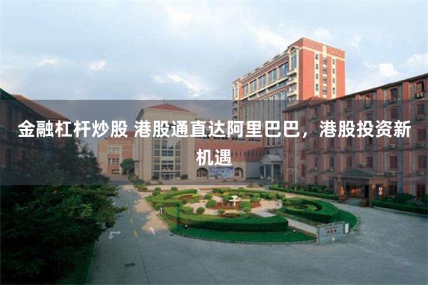 金融杠杆炒股 港股通直达阿里巴巴，港股投资新机遇