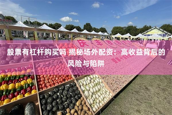 股票有杠杆购买吗 揭秘场外配资：高收益背后的风险与陷阱