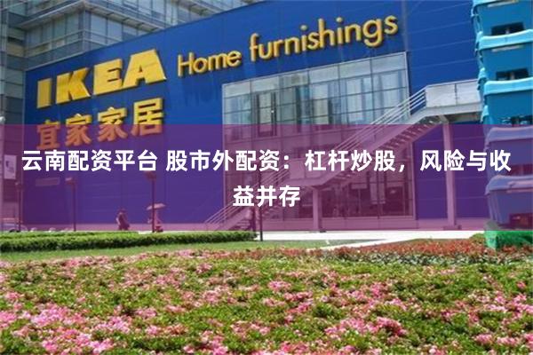 云南配资平台 股市外配资：杠杆炒股，风险与收益并存