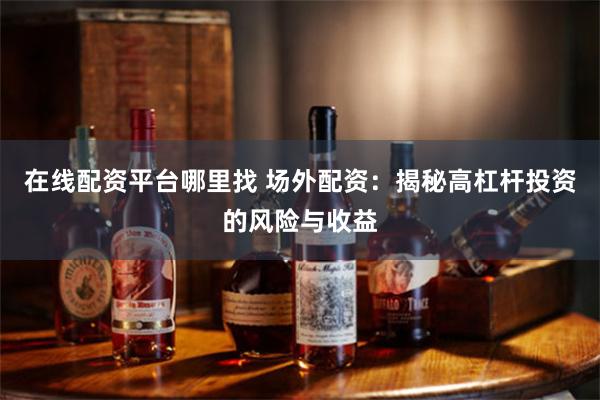 在线配资平台哪里找 场外配资：揭秘高杠杆投资的风险与收益
