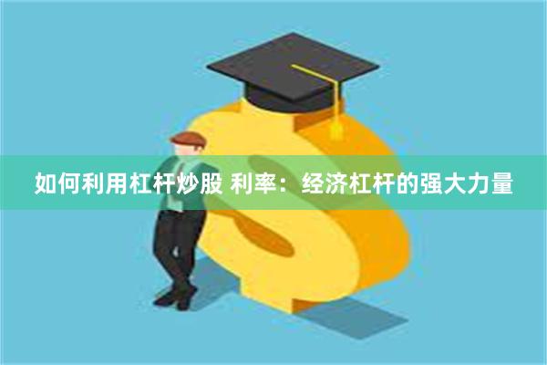 如何利用杠杆炒股 利率：经济杠杆的强大力量