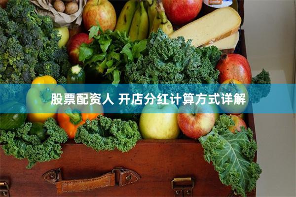 股票配资人 开店分红计算方式详解