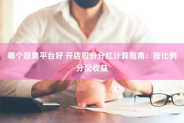 哪个股票平台好 开店股份分红计算指南：按比例分配收益