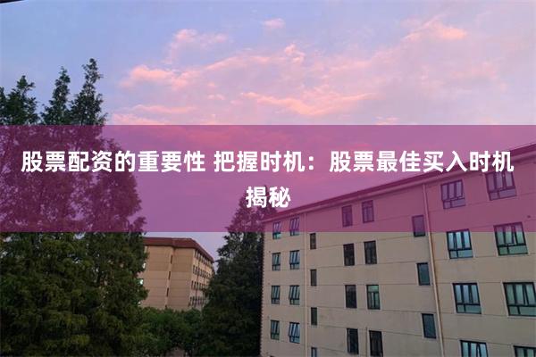 股票配资的重要性 把握时机：股票最佳买入时机揭秘