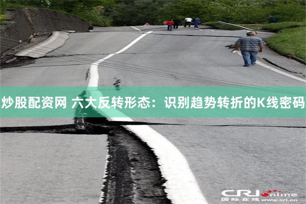 炒股配资网 六大反转形态：识别趋势转折的K线密码