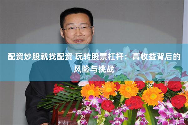 配资炒股就找配资 玩转股票杠杆：高收益背后的风险与挑战