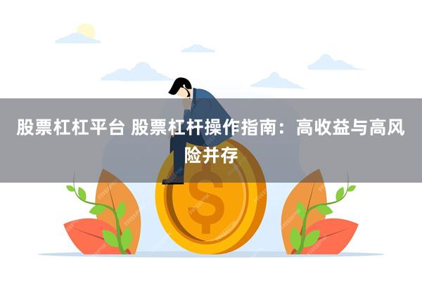 股票杠杠平台 股票杠杆操作指南：高收益与高风险并存