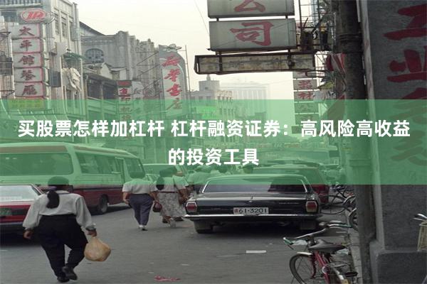 买股票怎样加杠杆 杠杆融资证券：高风险高收益的投资工具