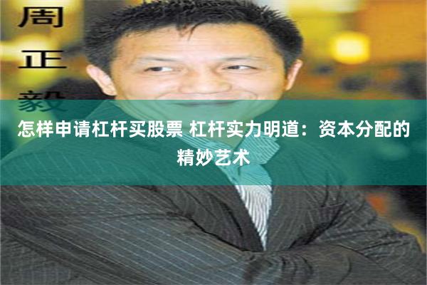 怎样申请杠杆买股票 杠杆实力明道：资本分配的精妙艺术
