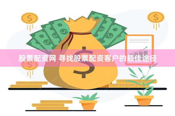 股票配资网 寻找股票配资客户的最佳途径