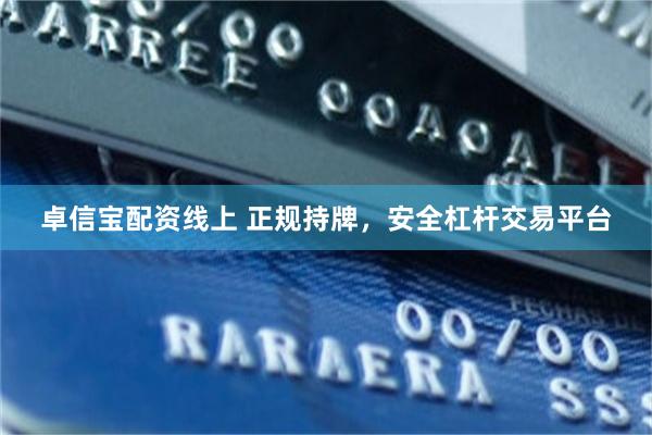 卓信宝配资线上 正规持牌，安全杠杆交易平台