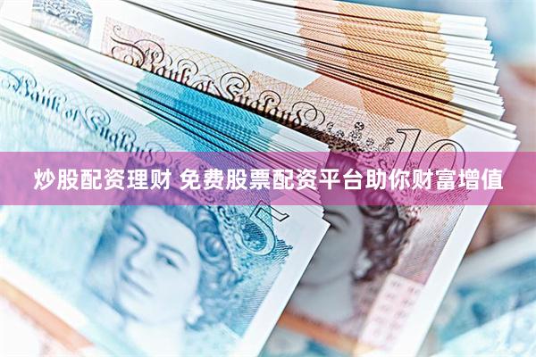 炒股配资理财 免费股票配资平台助你财富增值